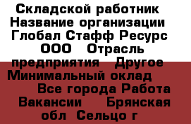 Складской работник › Название организации ­ Глобал Стафф Ресурс, ООО › Отрасль предприятия ­ Другое › Минимальный оклад ­ 30 000 - Все города Работа » Вакансии   . Брянская обл.,Сельцо г.